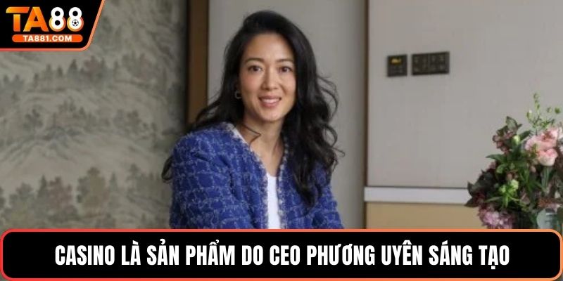 Casino là sản phẩm do CEO Phương Uyên sáng tạo