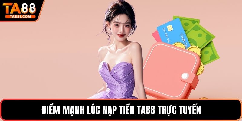 Điểm mạnh lúc nạp tiền Ta88 trực tuyến