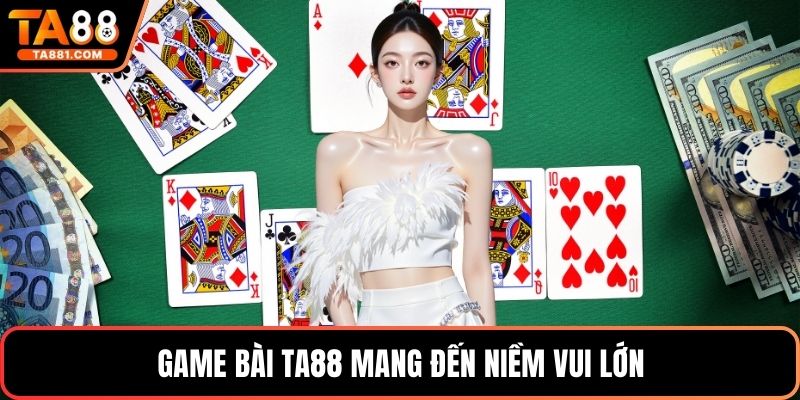 Game bài Ta88 mang đến niềm vui lớn