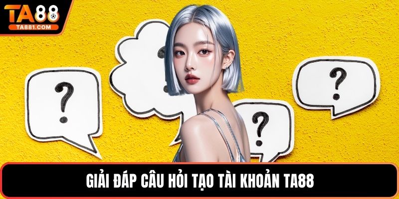 Giải đáp câu hỏi tạo tài khoản Ta88