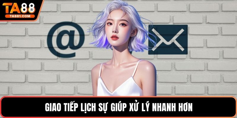 Giao tiếp lịch sự giúp xử lý nhanh hơn