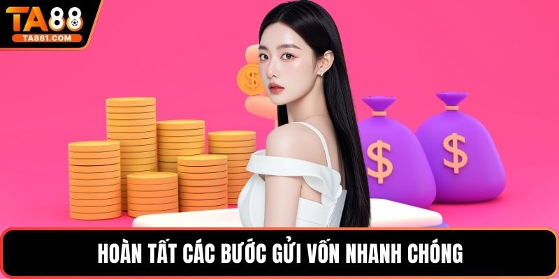 Hoàn tất các bước gửi vốn nhanh chóng