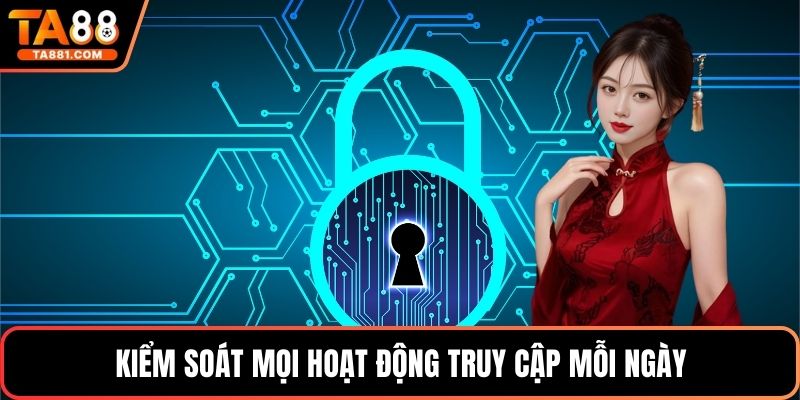 Kiểm soát mọi hoạt động truy cập mỗi ngày