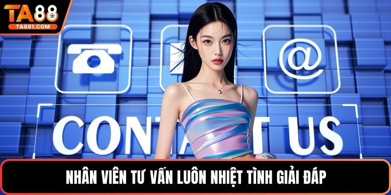 Nhân viên tư vấn luôn nhiệt tình giải đáp