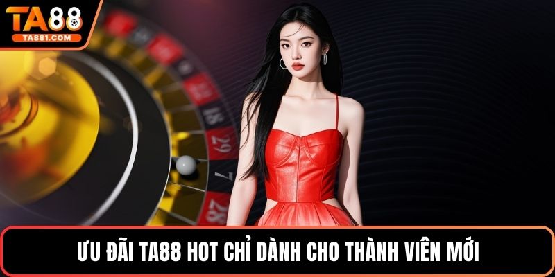Ưu đãi Ta88 hot chỉ dành cho thành viên mới