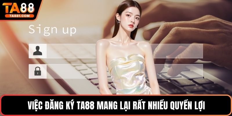 Việc đăng ký Ta88 mang lại rất nhiều quyền lợi